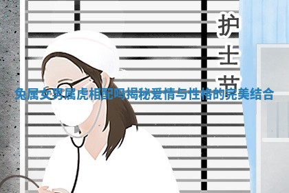 兔属女男属虎相配吗揭秘爱情与性格的完美结合