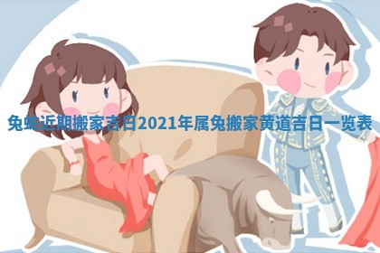兔蛇近期搬家吉日_2021年属兔搬家黄道吉日一览表