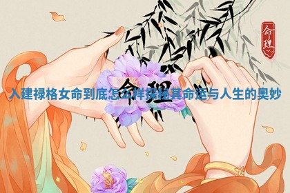 入建禄格女命到底怎么样探秘其命运与人生的奥妙