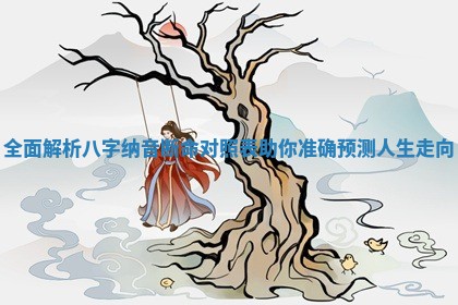 全面解析八字纳音断命对照表助你准确预测人生走向 全面解析八字纳音断命对照表助你准确预测人生走向
