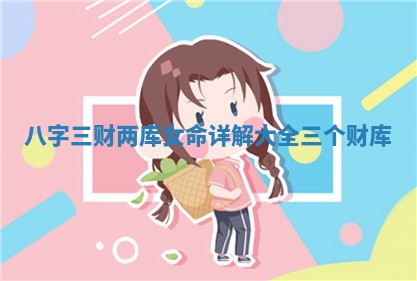八字三财两库女命详解大全 三个财库