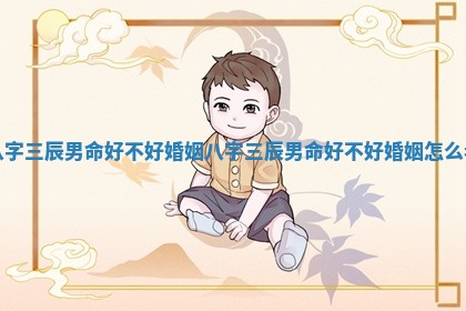 八字三辰男命好不好婚姻_八字三辰男命好不好婚姻怎么看
