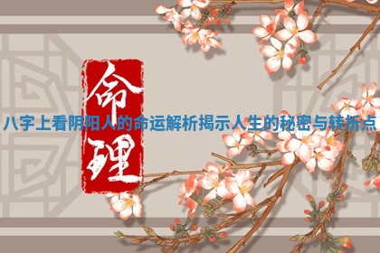 八字上看阴阳人的命运解析揭示人生的秘密与转折点