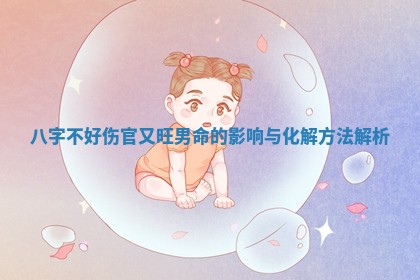 八字不好伤官又旺男命的影响与化解方法解析