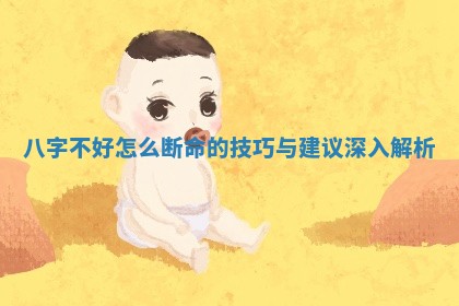 八字不好怎么断命的技巧与建议深入解析