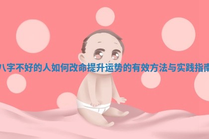 八字不好的人如何改命提升运势的有效方法与实践指南 八字不好的人如何改命提升运势的有效方法与实践指南