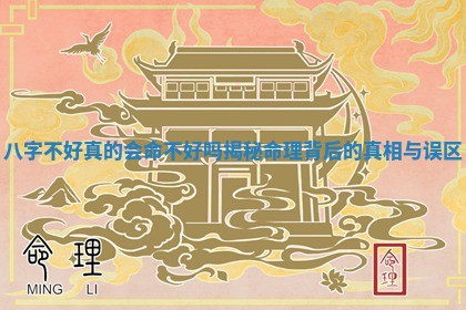 八字不好真的会命不好吗揭秘命理背后的真相与误区 八字不好真的会命不好吗揭秘命理背后的真相与误区