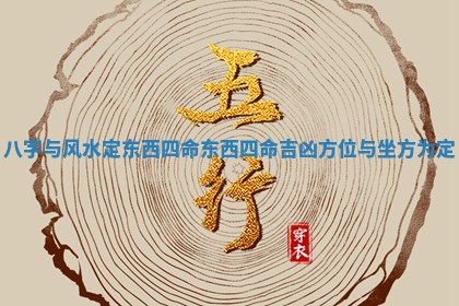 八字与风水定东西四命_东西四命吉凶方位与坐方为定 八字与风水定东西四命_东西四命吉凶方位与坐方为定