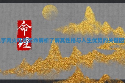 八字丙火旺的男命解析 了解其性格与人生优势的关键因素