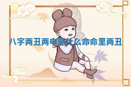 八字两丑两申是什么命_命里两丑 八字两丑两申是什么命_命里两丑
