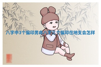八字中3个偏印男命_八字三个偏印在地支会怎样