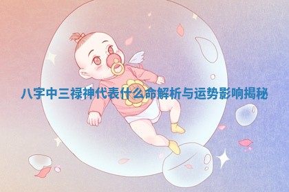 八字中三禄神代表什么命解析与运势影响揭秘