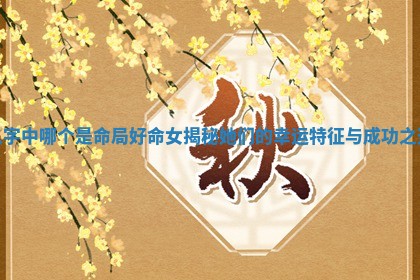 八字中哪个是命局好命女揭秘她们的幸运特征与成功之道