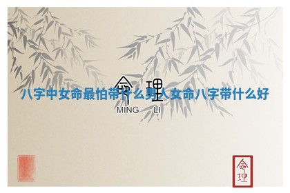八字中女命最怕带什么男人 女命八字带什么好