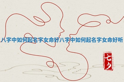 八字中如何起名字女命好 八字中如何起名字女命好听