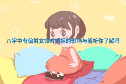 八字中有偏财女命对婚姻的影响与解析你了解吗