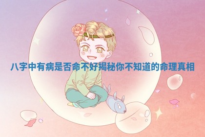 八字中有病是否命不好揭秘你不知道的命理真相