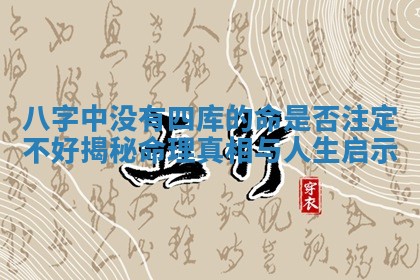 八字中没有四库的命是否注定不好揭秘命理真相与人生启示