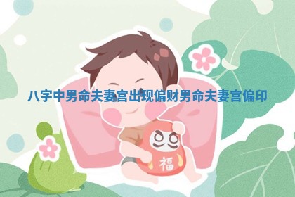 八字中男命夫妻宫出现偏财 男命夫妻宫偏印