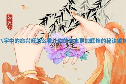 八字中的命兴旺怎么看让你的未来更加辉煌的秘诀解析