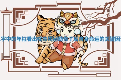 八字中的年柱看出啥命揭秘助你了解自身命运的关键因素 八字中的年柱看出啥命揭秘助你了解自身命运的关键因素