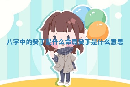 八字中的癸丁是什么命局 癸丁是什么意思