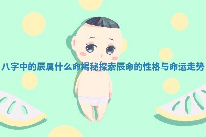 八字中的辰属什么命揭秘 探索辰命的性格与命运走势