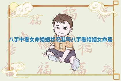 八字中看女命婚姻状况准吗 八字看婚姻女命篇