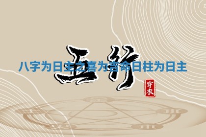 八字为日主之喜为吉命 日柱为日主 八字为日主之喜为吉命 日柱为日主