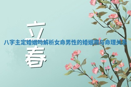 八字主定婚姻吗解析女命男性的婚姻观与命理关系