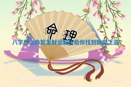 八字什么命能发财运解析助你找到致富之道