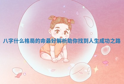 八字什么格局的命最好解析助你找到人生成功之路