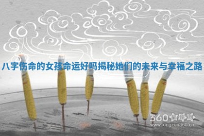 八字伤命的女孩命运好吗揭秘她们的未来与幸福之路