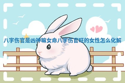 八字伤官是凶神嘛女命_八字伤官旺的女性怎么化解