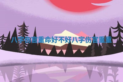 八字伤官重命好不好 八字伤官重重