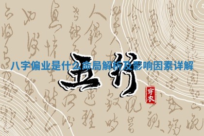 八字偏业是什么命局解析及影响因素详解