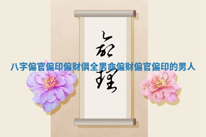 八字偏官偏印偏财俱全男命 偏财偏官偏印的男人