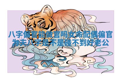 八字偏官能做官吗女命配偶 偏官为夫八字是不是碰不到好老公