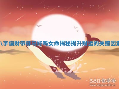 八字偏财带驿马好吗女命揭秘提升财运的关键因素