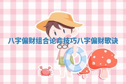 八字偏财组合论命技巧_八字偏财歌诀