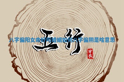 八字偏阳女命好吗婚姻如何 八字偏阴是啥意思