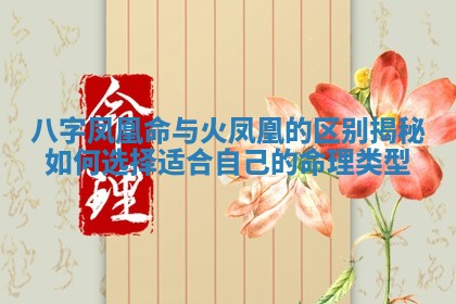 八字凤凰命与火凤凰的区别揭秘如何选择适合自己的命理类型