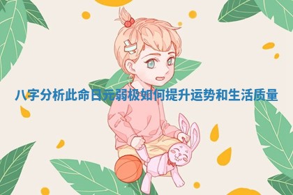 八字分析此命日元弱极如何提升运势和生活质量