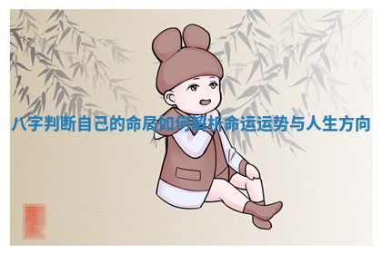 八字判断自己的命局如何解析命运运势与人生方向