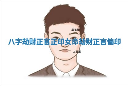 八字劫财正官正印女命 劫财正官偏印