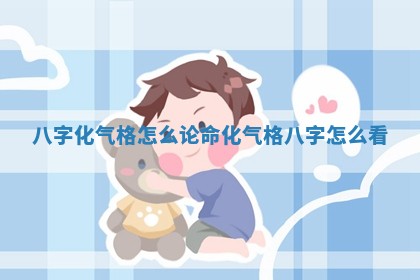 八字化气格怎么论命_化气格八字怎么看