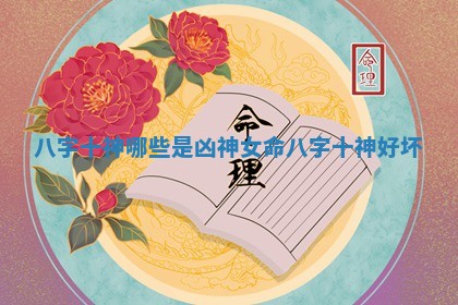 八字十神哪些是凶神女命 八字十神好坏 八字十神哪些是凶神女命 八字十神好坏