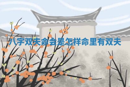 八字双夫命会是怎样 命里有双夫