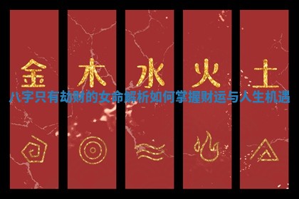 八字只有劫财的女命解析如何掌握财运与人生机遇 八字只有劫财的女命解析如何掌握财运与人生机遇