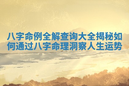 八字命例全解查询大全揭秘如何通过八字命理洞察人生运势